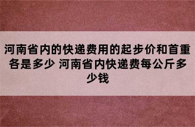 河南省内的快递费用的起步价和首重各是多少 河南省内快递费每公斤多少钱